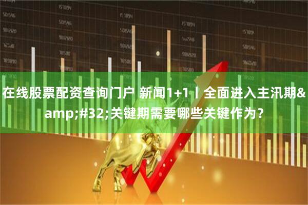 在线股票配资查询门户 新闻1+1丨全面进入主汛期&#32;关键期需要哪些关键作为？