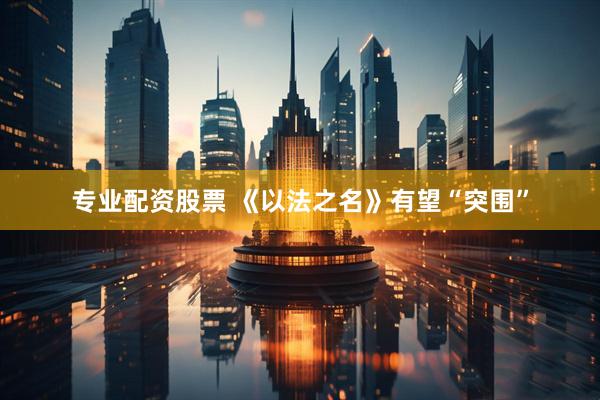 专业配资股票 《以法之名》有望“突围”