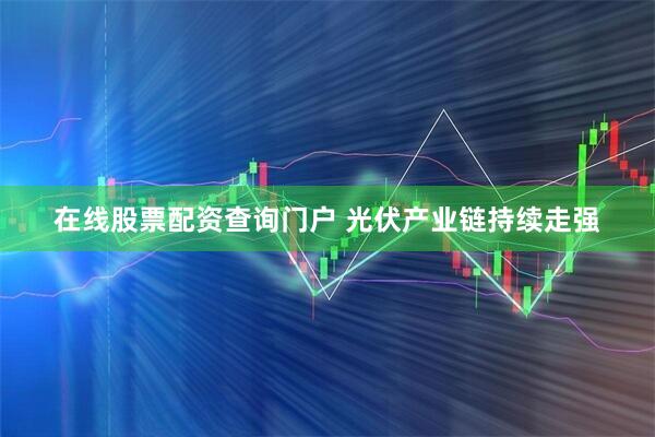 在线股票配资查询门户 光伏产业链持续走强