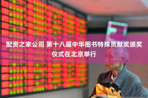 配资之家公司 第十八届中华图书特殊贡献奖颁奖仪式在北京举行