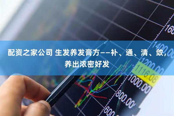 配资之家公司 生发养发膏方——补、通、清、敛，养出浓密好发