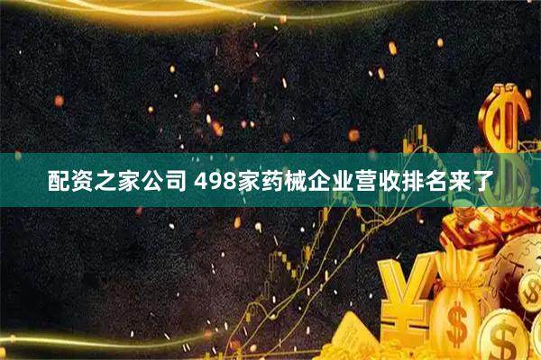 配资之家公司 498家药械企业营收排名来了