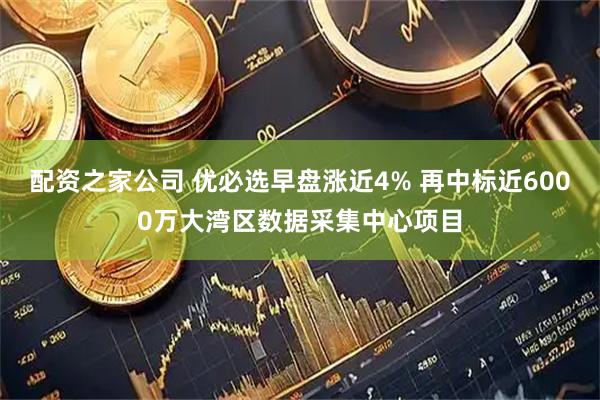 配资之家公司 优必选早盘涨近4% 再中标近6000万大湾区数据采集中心项目